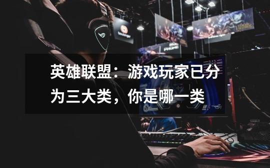 英雄联盟:游戏玩家已分为三大类,你是哪一类-第1张-游戏信息-龙启网