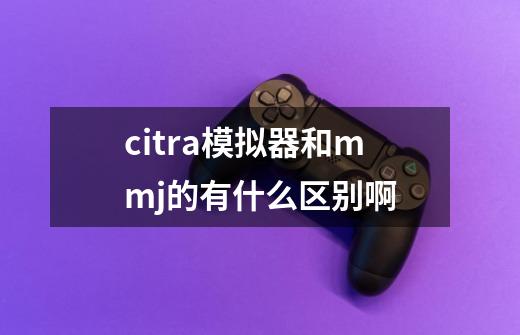 citra模拟器和mmj的有什么区别啊-第1张-游戏信息-龙启网