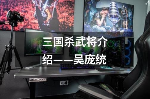 三国杀武将介绍——吴庞统-第1张-游戏信息-龙启网