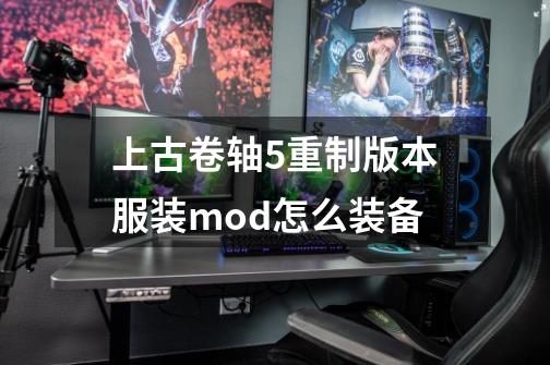 上古卷轴5重制版本服装mod怎么装备-第1张-游戏信息-龙启网