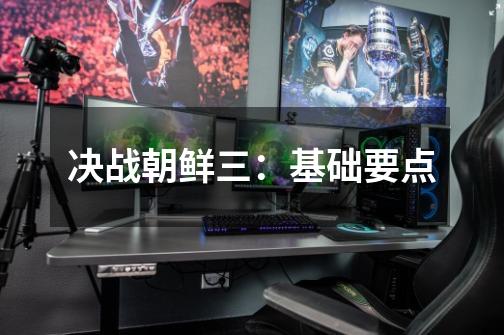 决战朝鲜三:基础要点-第1张-游戏信息-龙启网