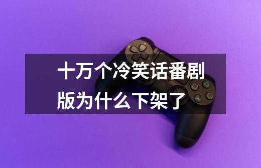 十万个冷笑话番剧版为什么下架了-第1张-游戏信息-龙启网