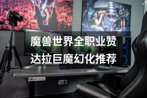 魔兽世界全职业赞达拉巨魔幻化推荐-第1张-游戏信息-龙启网