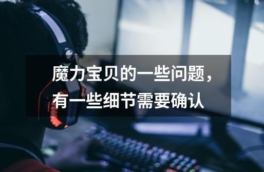 魔力宝贝的一些问题,有一些细节需要确认-第1张-游戏信息-龙启网