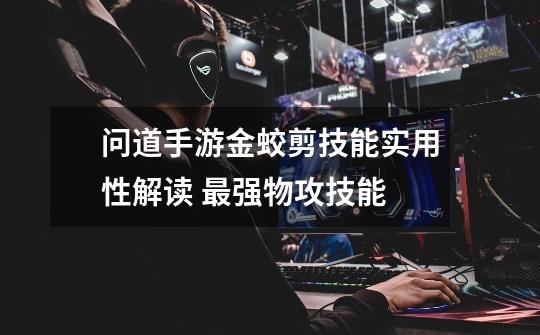 问道手游金蛟剪技能实用性解读 最强物攻技能-第1张-游戏信息-龙启网