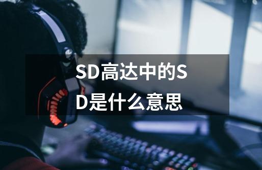 SD高达中的SD是什么意思-第1张-游戏信息-龙启网