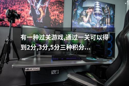 有一种过关游戏,通过一关可以得到2分,3分,5分三种积分中的一种,如果打完第三关共有多少种积分-第1张-游戏信息-龙启网