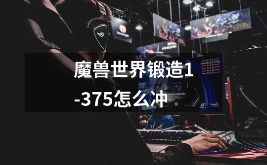 魔兽世界锻造1-375怎么冲-第1张-游戏信息-龙启网