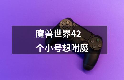 魔兽世界42个小号想附魔-第1张-游戏信息-龙启网