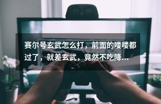 赛尔号玄武怎么打,前面的喽喽都过了,就差玄武,竟然不吃降命中的技能,不光这样连降攻击的对他也没用-第1张-游戏信息-龙启网