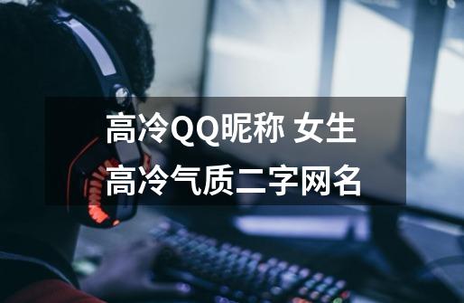 高冷QQ昵称 女生高冷气质二字网名-第1张-游戏信息-龙启网