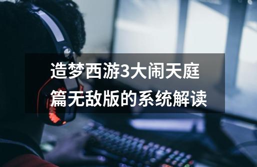 造梦西游3大闹天庭篇无敌版的系统解读-第1张-游戏信息-龙启网