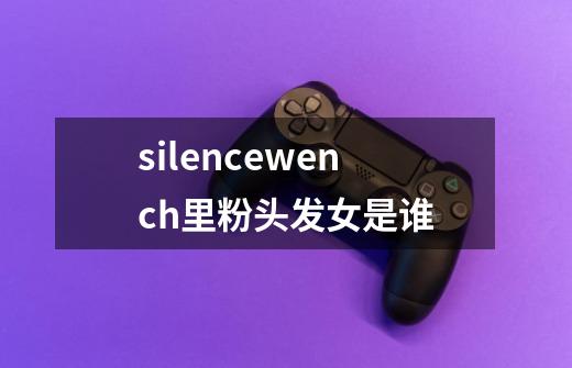 silencewench里粉头发女是谁-第1张-游戏信息-龙启网