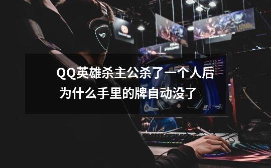QQ英雄杀主公杀了一个人后 为什么手里的牌自动没了-第1张-游戏信息-龙启网