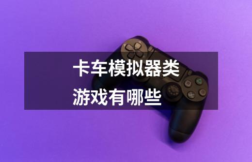 卡车模拟器类游戏有哪些-第1张-游戏信息-龙启网