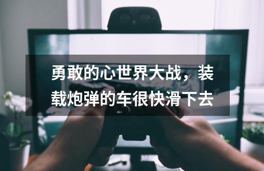 勇敢的心世界大战，装载炮弹的车很快滑下去-第1张-游戏信息-龙启网