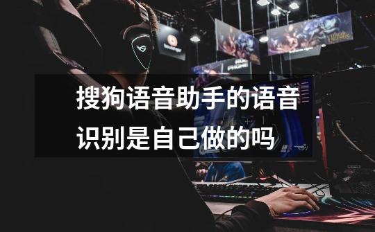 搜狗语音助手的语音识别是自己做的吗-第1张-游戏信息-龙启网