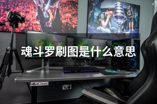 魂斗罗刷图是什么意思-第1张-游戏信息-龙启网