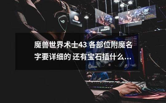 魔兽世界术士4.3 各部位附魔名字要详细的 还有宝石插什么详细-第1张-游戏信息-龙启网