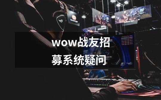 wow战友招募系统疑问-第1张-游戏信息-龙启网