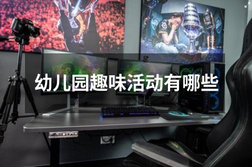 幼儿园趣味活动有哪些-第1张-游戏信息-龙启网
