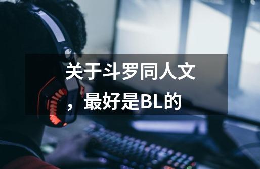 关于斗罗同人文，最好是BL的-第1张-游戏信息-龙启网