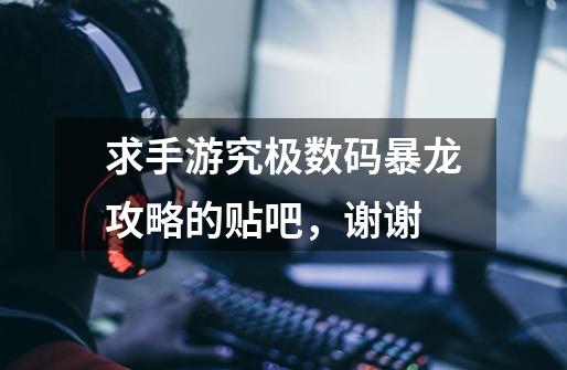 求手游究极数码暴龙攻略的贴吧,谢谢-第1张-游戏信息-龙启网