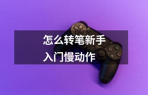 怎么转笔新手入门慢动作-第1张-游戏信息-龙启网