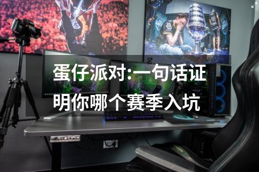 蛋仔派对:一句话证明你哪个赛季入坑-第1张-游戏信息-龙启网