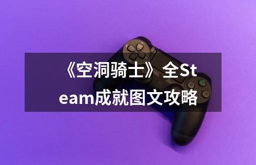 《空洞骑士》全Steam成就图文攻略-第1张-游戏信息-龙启网