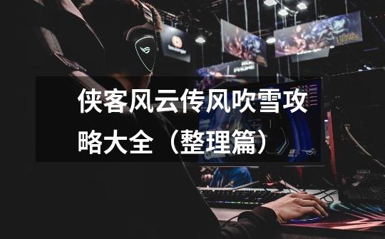 侠客风云传风吹雪攻略大全(整理篇)-第1张-游戏信息-龙启网