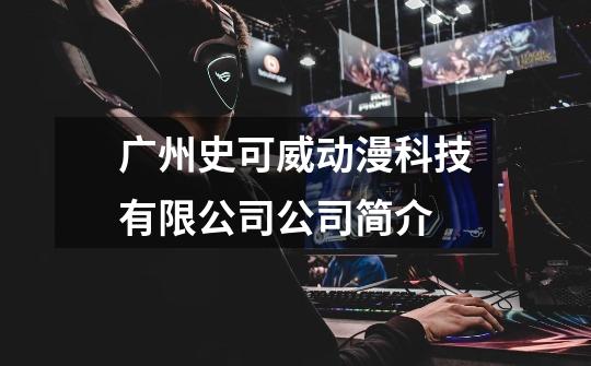 广州史可威动漫科技有限公司公司简介-第1张-游戏信息-龙启网