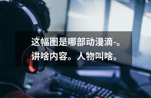 这幅图是哪部动漫滴-。讲啥内容。人物叫啥。-第1张-游戏信息-龙启网