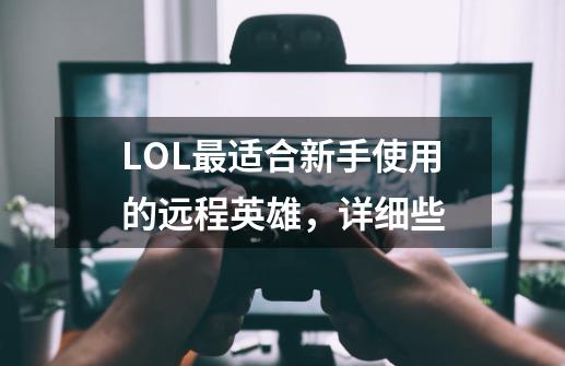 LOL最适合新手使用的远程英雄,详细些-第1张-游戏信息-龙启网