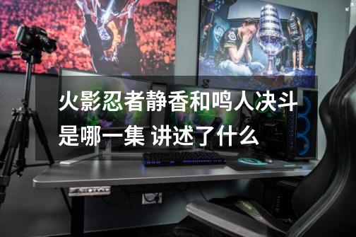 火影忍者静香和鸣人决斗是哪一集 讲述了什么-第1张-游戏信息-龙启网