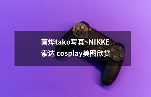 菌烨tako写真~NIKKE索达 cosplay美图欣赏-第1张-游戏信息-龙启网