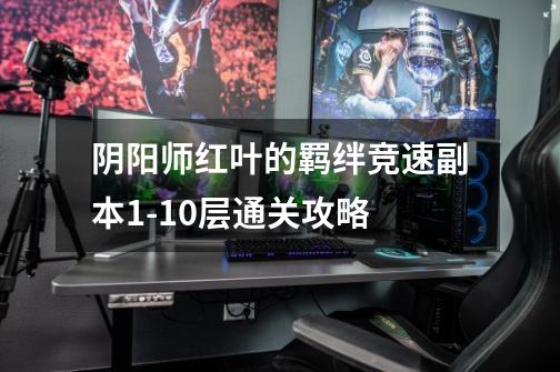 阴阳师红叶的羁绊竞速副本1-10层通关攻略-第1张-游戏信息-龙启网
