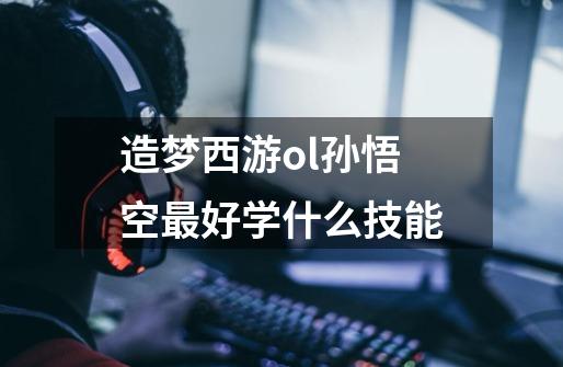 造梦西游ol孙悟空最好学什么技能-第1张-游戏信息-龙启网
