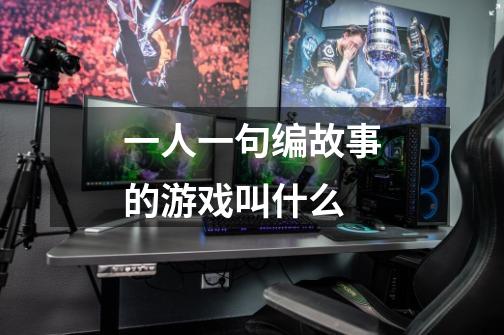一人一句编故事的游戏叫什么-第1张-游戏信息-龙启网