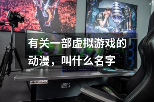 有关一部虚拟游戏的动漫，叫什么名字-第1张-游戏信息-龙启网