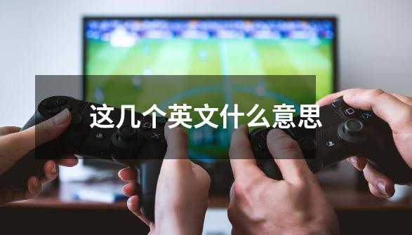 这几个英文什么意思-第1张-游戏信息-龙启网