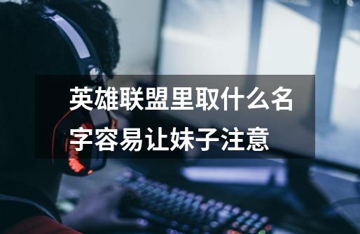 英雄联盟里取什么名字容易让妹子注意-第1张-游戏信息-龙启网