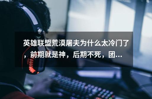 英雄联盟荒漠屠夫为什么太冷门了，前期就是神，后期不死，团战搅屎棍，那么风流，为什么没人买-第1张-游戏信息-龙启网