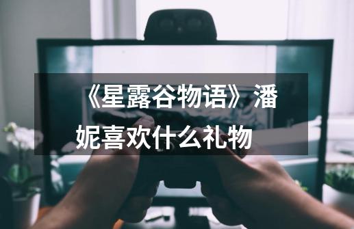《星露谷物语》潘妮喜欢什么礼物-第1张-游戏信息-龙启网