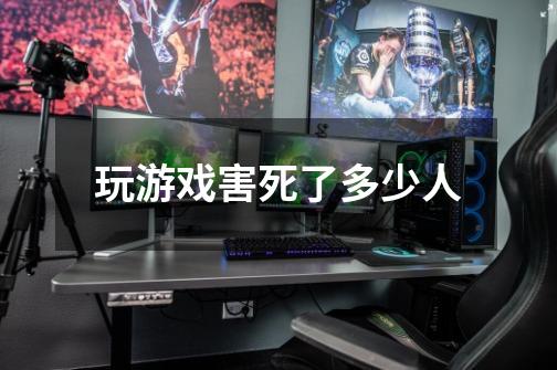 玩游戏害死了多少人-第1张-游戏信息-龙启网
