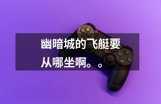 ...幽暗城的飞艇要从哪坐啊。。-第1张-游戏信息-龙启网