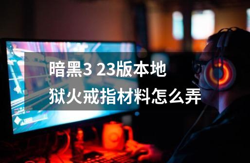 暗黑3 2.3版本地狱火戒指材料怎么弄-第1张-游戏信息-龙启网