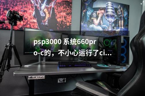 psp3000 系统6.60pro-c的，不小心运行了cipl flasher怎么办-第1张-游戏信息-龙启网