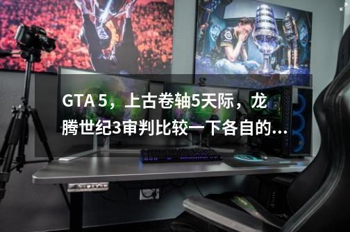 GTA 5,上古卷轴5天际,龙腾世纪3审判比较一下各自的优缺点-第1张-游戏信息-龙启网