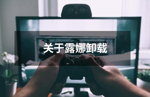 关于露娜卸载-第1张-游戏信息-龙启网